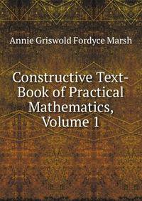 Constructive Text-Book of Practical Mathematics, Volume 1