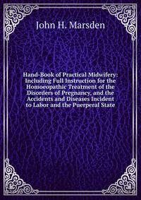 Hand-Book of Practical Midwifery: Including Full Instruction for the Homoeopathic Treatment of the Disorders of Pregnancy, and the Accidents and Diseases Incident to Labor and the Puerperal State