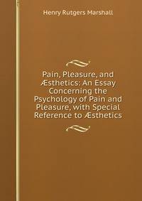 Pain, Pleasure, and ?sthetics: An Essay Concerning the Psychology of Pain and Pleasure, with Special Reference to ?sthetics