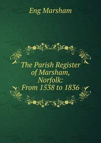 The Parish Register of Marsham, Norfolk: From 1538 to 1836