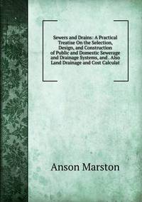 Sewers and Drains: A Practical Treatise On the Selection, Design, and Construction of Public and Domestic Sewerage and Drainage Systems, and . Also Land Drainage and Cost Calculat