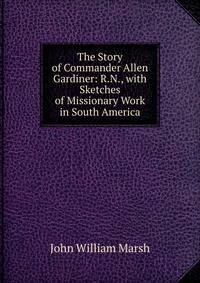 The Story of Commander Allen Gardiner: R.N., with Sketches of Missionary Work in South America