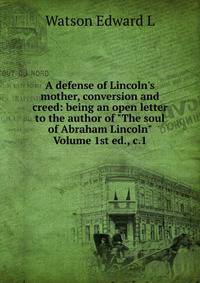 A defense of Lincoln's mother, conversion and creed: being an open letter to the author of "The soul of Abraham Lincoln" Volume 1st ed., c.1
