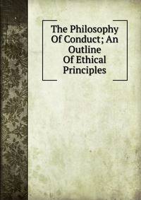 The Philosophy Of Conduct; An Outline Of Ethical Principles