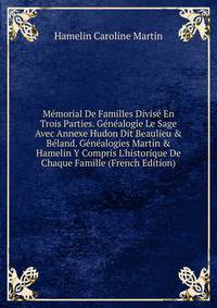 M?morial De Familles Divis? En Trois Parties. G?n?alogie Le Sage Avec Annexe Hudon Dit Beaulieu &amp; B?land. G?n?alogies Martin &amp; Hamelin Y Compris L'historique De Chaque Famille (French Edition)