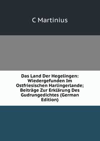 Das Land Der Hegelingen: Wiedergefunden Im Ostfriesischen Harlingerlande; Beitrage Zur Erklarung Des Gudrungedichtes (German Edition)