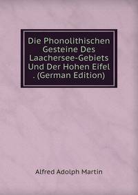Die Phonolithischen Gesteine Des Laachersee-Gebiets Und Der Hohen Eifel . (German Edition)