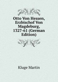 Otto Von Hessen, Erzbischof Von Magdeburg, 1327-61 (German Edition)
