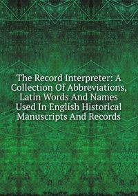 The Record Interpreter: A Collection Of Abbreviations, Latin Words And Names Used In English Historical Manuscripts And Records