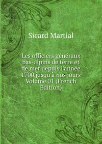 Les officiers g?n?raux bas-alpins de terre et de mer depuis l'ann?e 1700 jusqu'? nos jours Volume 01 (French Edition)