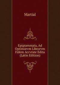 Epigrammata, Ad Optimorvm Librorvm Fidem Accvrate Edita (Latin Edition)
