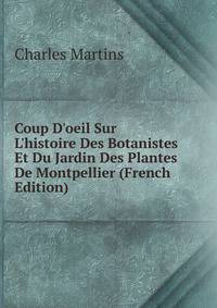 Coup D'oeil Sur L'histoire Des Botanistes Et Du Jardin Des Plantes De Montpellier (French Edition)