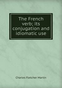 The French verb; its conjugation and idiomatic use