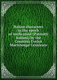Italian characters in the epoch of unification (Patriotti italiani) by the Countess Evelyn Martinengo Cesaresco