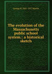 The evolution of the Massachusetts public school system.: a historical sketch