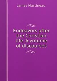 Endeavors after the Christian life. A volume of discourses