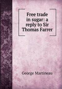 Free trade in sugar: a reply to Sir Thomas Farrer
