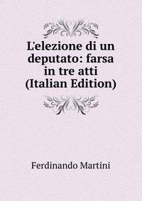 L'elezione di un deputato: farsa in tre atti (Italian Edition)