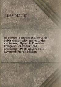 Nos artists; portraits et biographies. Suivis d'une notice, sur les droits d'auteaurs, l'Op?ra, la Com?die-Fran?aise, les associations artistiques, . Photogravure de H. Reymond (French Edition)