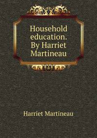Household education. By Harriet Martineau