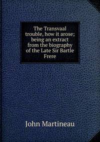 The Transvaal trouble, how it arose; being an extract from the biography of the Late Sir Bartle Frere