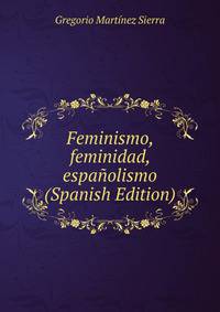 Feminismo, feminidad, espanolismo (Spanish Edition)