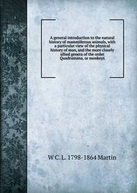 A general introduction to the natural history of mammiferous animals, with a particular view of the physical history of man, and the more closely allied genera of the order Quadrumana, or monkeys