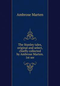 The Stanley tales, original and select, chiefly collected by Ambrose Marten. 1st ser