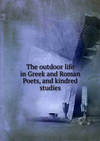 The outdoor life in Greek and Roman Poets, and kindred studies