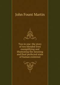 Two in one: the story of two blended lives exemplifying and illustrating the meaning and final perfected state of human existence