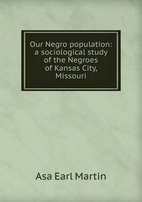 Our Negro population: a sociological study of the Negroes of Kansas City, Missouri