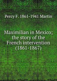 Maximilian in Mexico; the story of the French intervention (1861-1867)