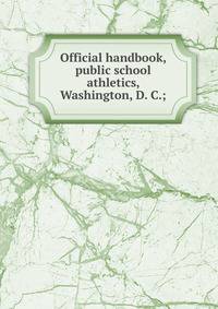 Official handbook, public school athletics, Washington, D. C.;