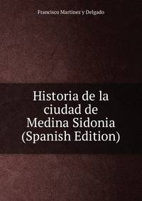 Historia de la ciudad de Medina Sidonia (Spanish Edition)