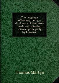 The language of botany: being a dictionary of the terms made use of in that science, principally by Linneus .