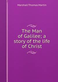 The Man of Galilee; a story of the life of Christ