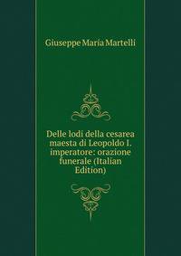 Delle lodi della cesarea maesta di Leopoldo I. imperatore: orazione funerale (Italian Edition)