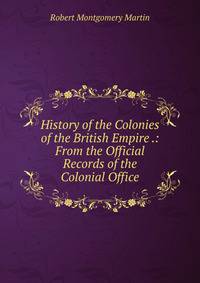 History of the Colonies of the British Empire .: From the Official Records of the Colonial Office