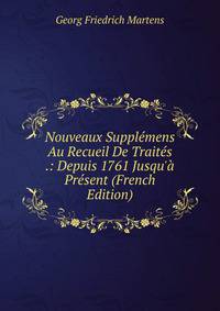 Nouveaux Suppl?mens Au Recueil De Trait?s .: Depuis 1761 Jusqu'? Pr?sent (French Edition)