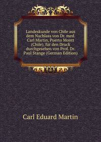 Landeskunde von Chile aus dem Nachlass von Dr. med. Carl Martin, Puerto Montt (Chile), fur den Druck durchgesehen von Prof. Dr. Paul Stange (German Edition)