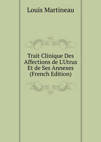 Trait Clinique Des Affections de L'Utrus Et de Ses Annexes (French Edition)