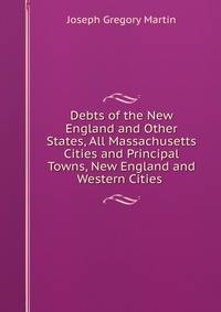 Debts of the New England and Other States, All Massachusetts Cities and Principal Towns, New England and Western Cities .