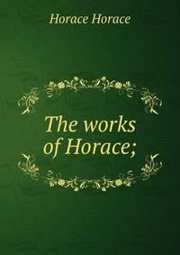 The works of Horace;