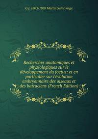 Recherches anatomiques et physiologiques sur le d?veloppement du foetus: et en particulier sur l'?volution embryonnaire des oiseaux et des batraciens (French Edition)
