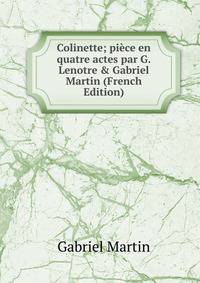Colinette; pi?ce en quatre actes par G. Lenotre &amp; Gabriel Martin (French Edition)