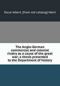 The Anglo-German commercial and colonial rivalry as a cause of the great war; a thesis presented to the Department of history