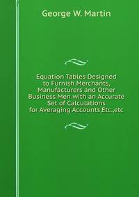 Equation Tables Designed to Furnish Merchants, Manufacturers and Other Business Men with an Accurate Set of Calculations for Averaging Accounts,Etc.,etc.