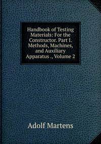 Handbook of Testing Materials: For the Constructor. Part I. Methods, Machines, and Auxiliary Apparatus ., Volume 2