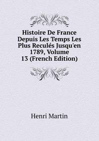 Histoire De France Depuis Les Temps Les Plus Recul?s Jusqu'en 1789, Volume 13 (French Edition)
