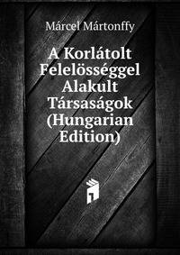 A Korlatolt Felelosseggel Alakult Tarsasagok (Hungarian Edition)